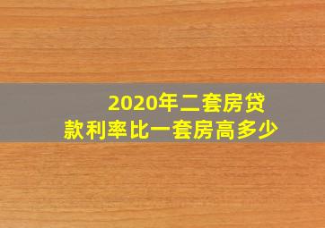 2020年二套房贷款利率比一套房高多少