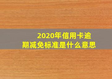 2020年信用卡逾期减免标准是什么意思