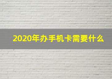 2020年办手机卡需要什么