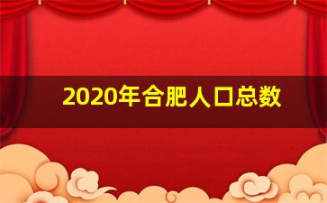 2020年合肥人口总数