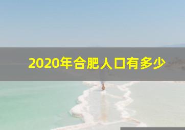 2020年合肥人口有多少