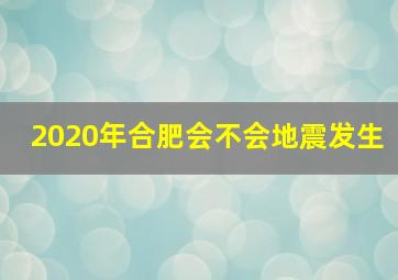 2020年合肥会不会地震发生