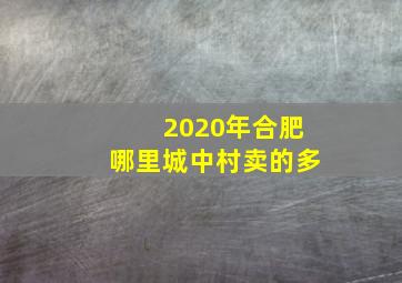 2020年合肥哪里城中村卖的多