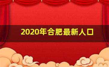 2020年合肥最新人口