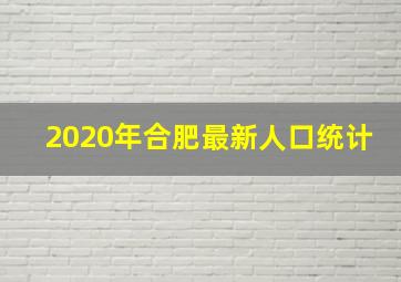 2020年合肥最新人口统计