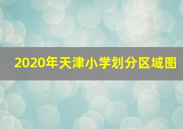 2020年天津小学划分区域图