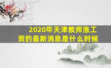 2020年天津教师涨工资的最新消息是什么时候