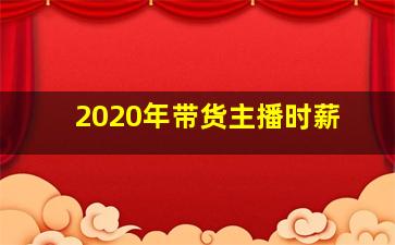 2020年带货主播时薪