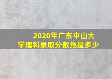 2020年广东中山大学理科录取分数线是多少