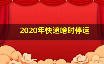 2020年快递啥时停运