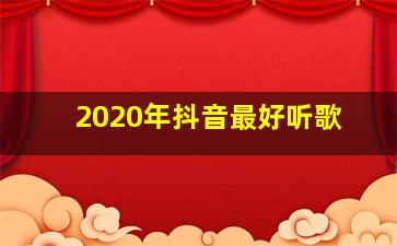 2020年抖音最好听歌