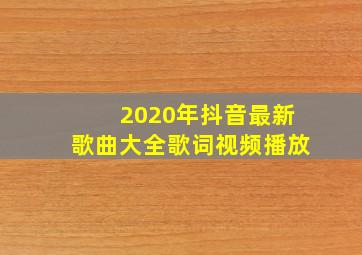 2020年抖音最新歌曲大全歌词视频播放