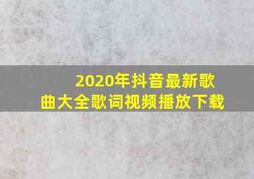 2020年抖音最新歌曲大全歌词视频播放下载