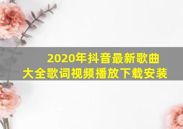 2020年抖音最新歌曲大全歌词视频播放下载安装