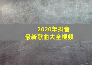 2020年抖音最新歌曲大全视频