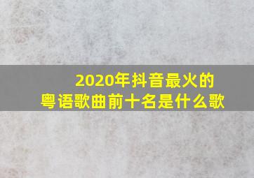 2020年抖音最火的粤语歌曲前十名是什么歌