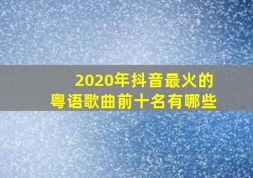 2020年抖音最火的粤语歌曲前十名有哪些