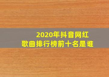 2020年抖音网红歌曲排行榜前十名是谁