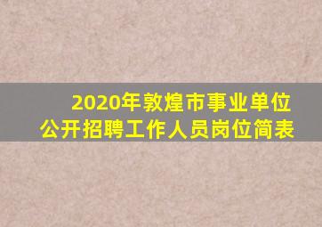 2020年敦煌市事业单位公开招聘工作人员岗位简表