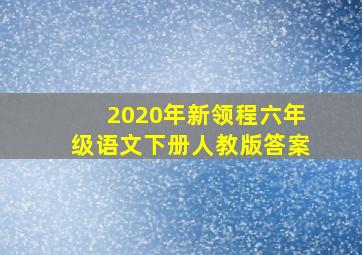 2020年新领程六年级语文下册人教版答案