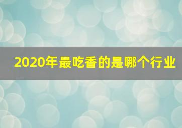 2020年最吃香的是哪个行业