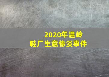 2020年温岭鞋厂生意惨淡事件