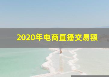 2020年电商直播交易额