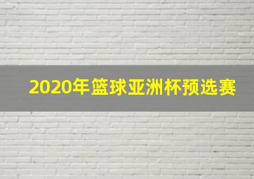 2020年篮球亚洲杯预选赛