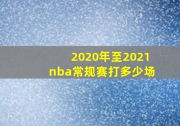 2020年至2021nba常规赛打多少场