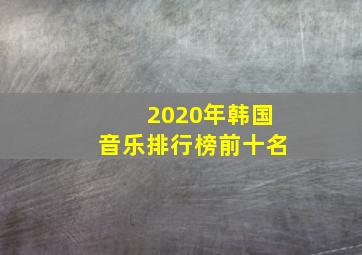 2020年韩国音乐排行榜前十名