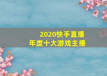 2020快手直播年度十大游戏主播