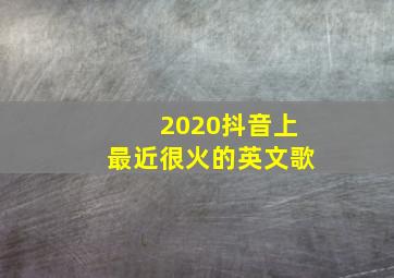 2020抖音上最近很火的英文歌