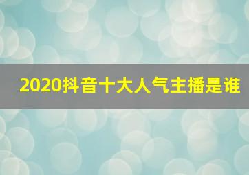 2020抖音十大人气主播是谁