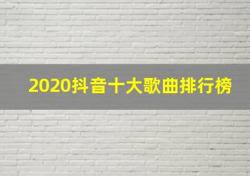 2020抖音十大歌曲排行榜