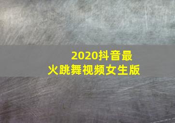 2020抖音最火跳舞视频女生版