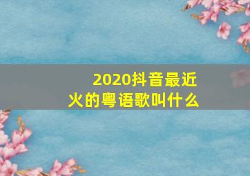 2020抖音最近火的粤语歌叫什么