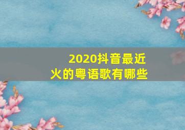 2020抖音最近火的粤语歌有哪些