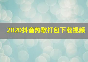 2020抖音热歌打包下载视频