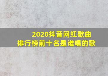 2020抖音网红歌曲排行榜前十名是谁唱的歌