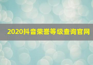 2020抖音荣誉等级查询官网