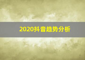 2020抖音趋势分析