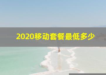 2020移动套餐最低多少