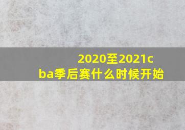 2020至2021cba季后赛什么时候开始