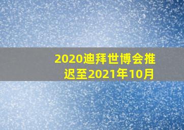 2020迪拜世博会推迟至2021年10月