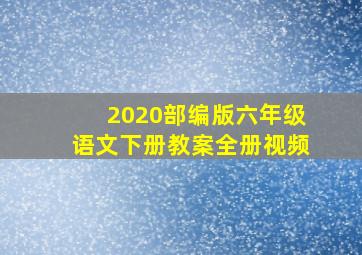 2020部编版六年级语文下册教案全册视频