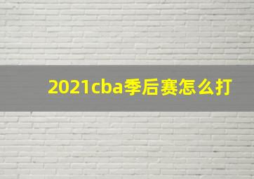 2021cba季后赛怎么打