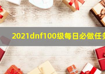 2021dnf100级每日必做任务