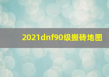 2021dnf90级搬砖地图