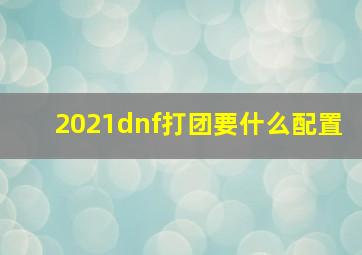 2021dnf打团要什么配置