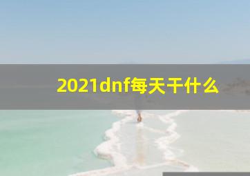 2021dnf每天干什么